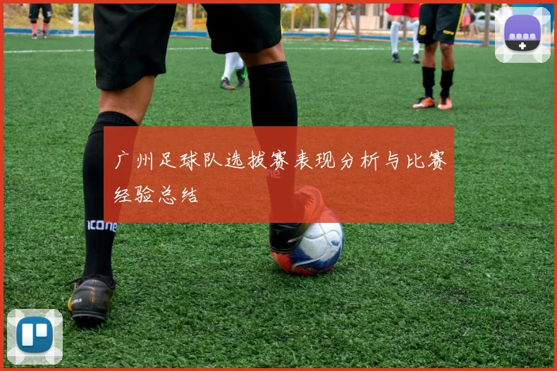 广州足球队选拔赛表现分析与比赛经验总结