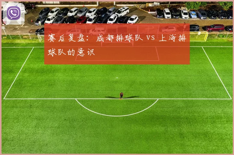 赛后复盘：成都排球队 vs 上海排球队的意识