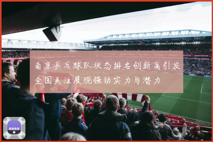 南京乒乓球队状态排名创新高引发全国关注展现强劲实力与潜力