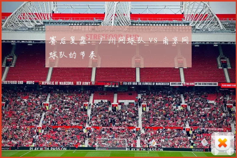 赛后复盘：广州网球队 vs 南京网球队的节奏