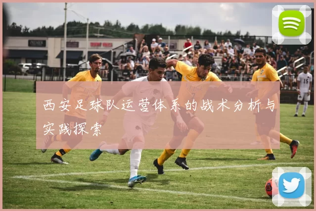 西安足球队运营体系的战术分析与实践探索