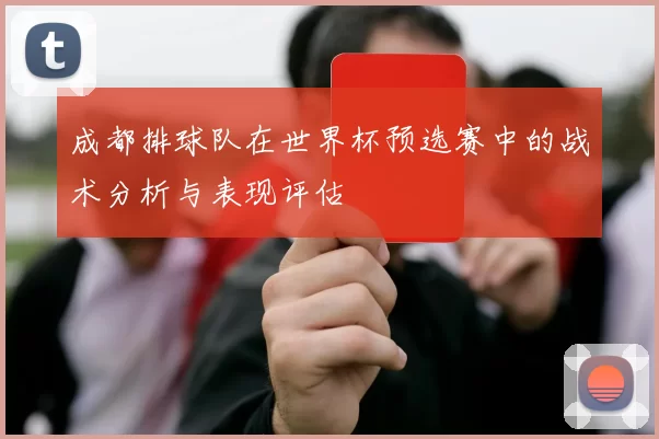 成都排球队在世界杯预选赛中的战术分析与表现评估