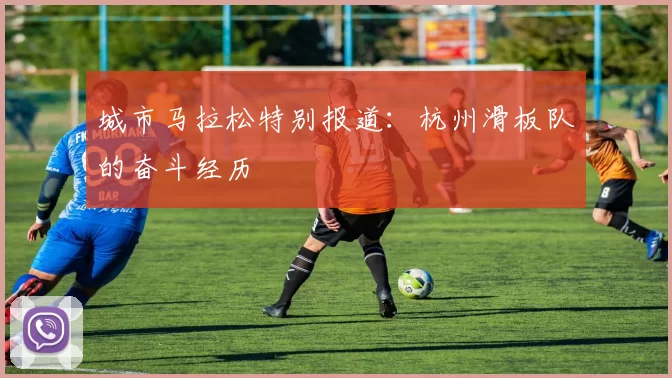 城市马拉松特别报道：杭州滑板队的奋斗经历